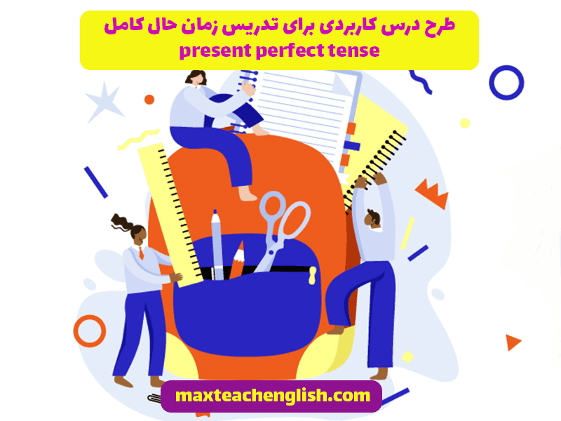 طرح درس کاربردی برای تدریس زمان حال کامل present perfect tense