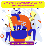 طرح درس کاربردی برای تدریس زمان حال کامل present perfect tense